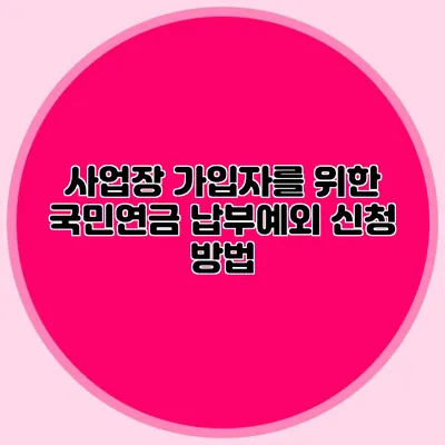 사업장 가입자를 위한 국민연금 납부예외 신청 방법