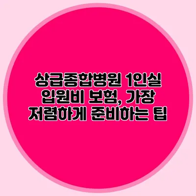 상급종합병원 1인실 입원비 보험, 가장 저렴하게 준비하는 팁