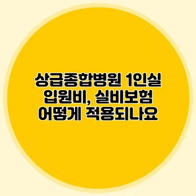 상급종합병원 1인실 입원비, 실비보험 어떻게 적용되나요?