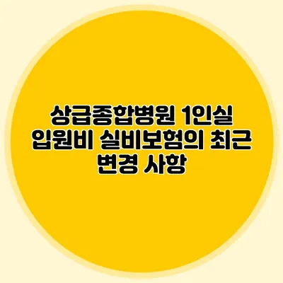 상급종합병원 1인실 입원비 실비보험의 최근 변경 사항