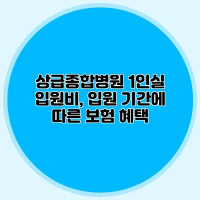 상급종합병원 1인실 입원비, 입원 기간에 따른 보험 혜택
