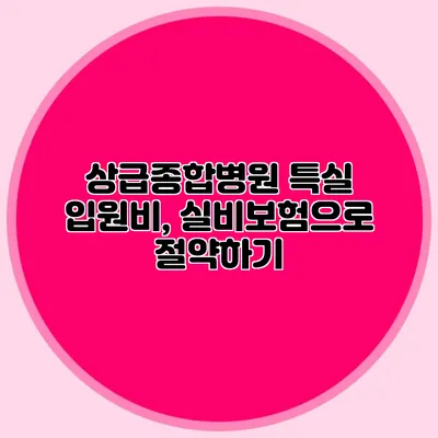 상급종합병원 특실 입원비, 실비보험으로 절약하기