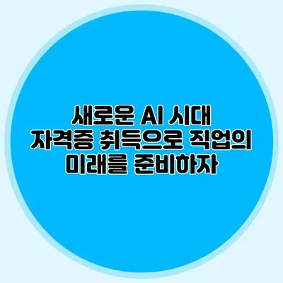 새로운 AI 시대: 자격증 취득으로 직업의 미래를 준비하자