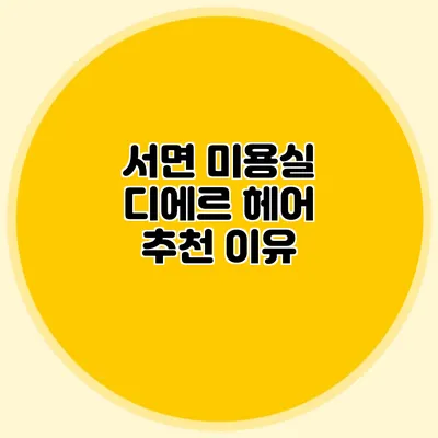 서면 미용실 디에르 헤어 추천 이유