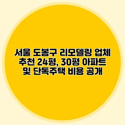 서울 도봉구 리모델링 업체 추천: 24평, 30평 아파트 및 단독주택 비용 공개