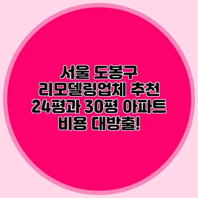 서울 도봉구 리모델링업체 추천: 24평과 30평 아파트 비용 대방출!