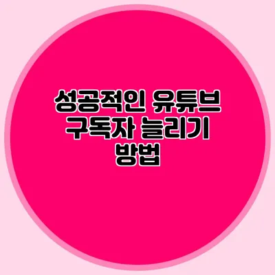 성공적인 유튜브 구독자 늘리기 방법