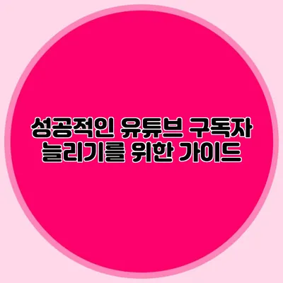 성공적인 유튜브 구독자 늘리기를 위한 가이드