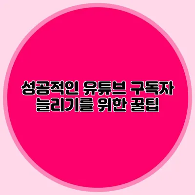 성공적인 유튜브 구독자 늘리기를 위한 꿀팁