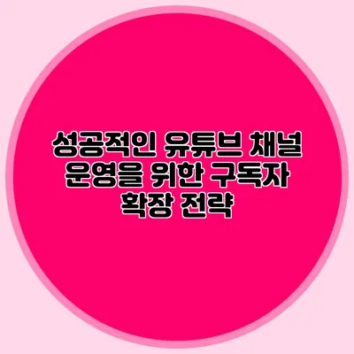 성공적인 유튜브 채널 운영을 위한 구독자 확장 전략
