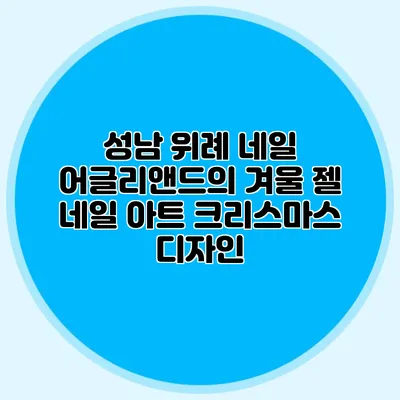 성남 위례 네일: 어글리앤드의 겨울 젤 네일 아트 크리스마스 디자인