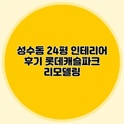 성수동 24평 인테리어 후기: 롯데캐슬파크 리모델링