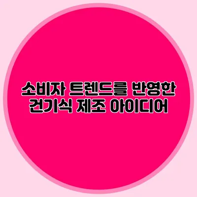 소비자 트렌드를 반영한 건기식 제조 아이디어