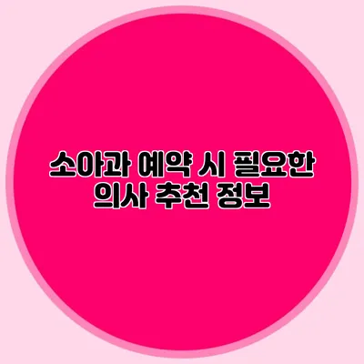 소아과 예약 시 필요한 의사 추천 정보