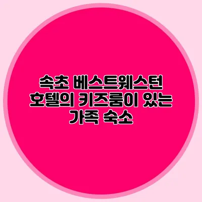 속초 베스트웨스턴 호텔의 키즈룸이 있는 가족 숙소