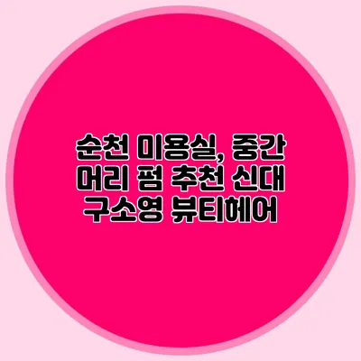 순천 미용실, 중간 머리 펌 추천 신대 구소영 뷰티헤어
