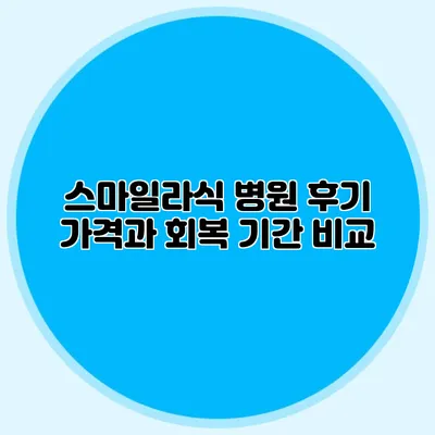 스마일라식 병원 후기: 가격과 회복 기간 비교