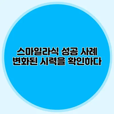 스마일라식 성공 사례: 변화된 시력을 확인하다