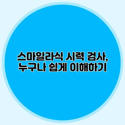 스마일라식 시력 검사, 누구나 쉽게 이해하기