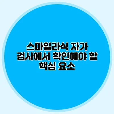스마일라식 자가 검사에서 확인해야 할 핵심 요소