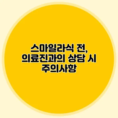 스마일라식 전, 의료진과의 상담 시 주의사항