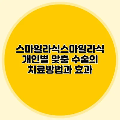 스마일라식스마일라식: 개인별 맞춤 수술의 치료방법과 효과