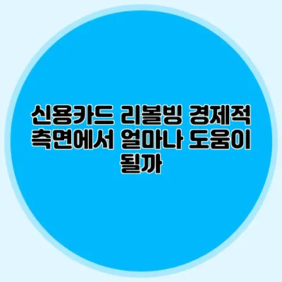 신용카드 리볼빙: 경제적 측면에서 얼마나 도움이 될까?