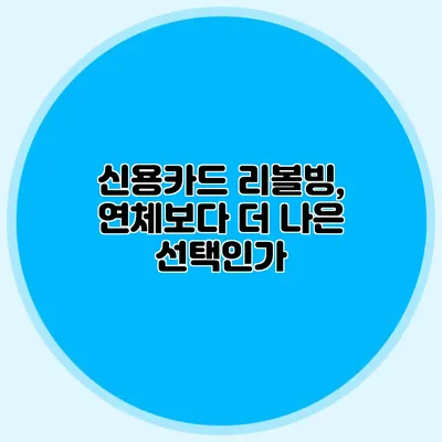 신용카드 리볼빙, 연체보다 더 나은 선택인가?