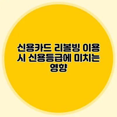신용카드 리볼빙 이용 시 신용등급에 미치는 영향