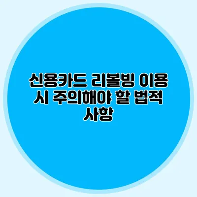 신용카드 리볼빙 이용 시 주의해야 할 법적 사항