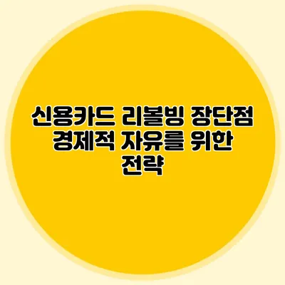 신용카드 리볼빙 장단점: 경제적 자유를 위한 전략
