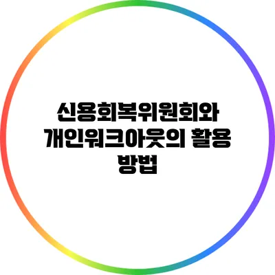 신용회복위원회와 개인워크아웃의 활용 방법