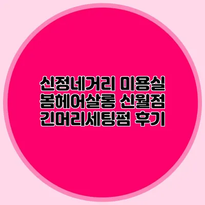신정네거리 미용실: 봄헤어살롱 신월점 긴머리세팅펌 후기