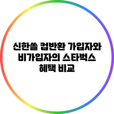신한쏠 컵반환 가입자와 비가입자의 스타벅스 혜택 비교