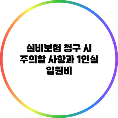실비보험 청구 시 주의할 사항과 1인실 입원비