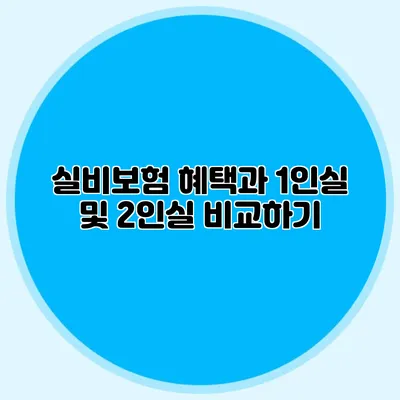 실비보험 혜택과 1인실 및 2인실 비교하기