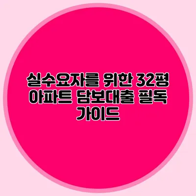 실수요자를 위한 32평 아파트 담보대출 필독 가이드