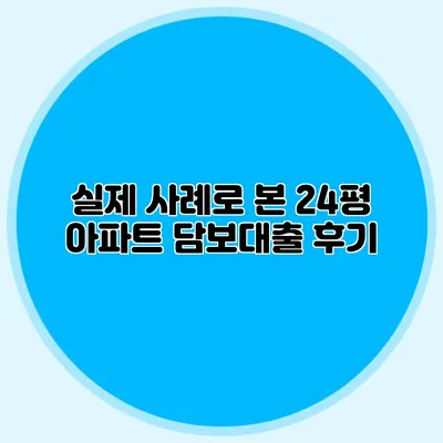 실제 사례로 본 24평 아파트 담보대출 후기