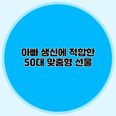 아빠 생신에 적합한 50대 맞춤형 선물