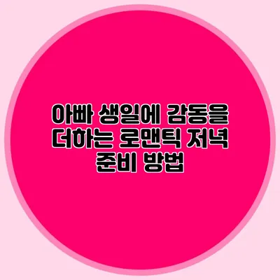 아빠 생일에 감동을 더하는 로맨틱 저녁 준비 방법