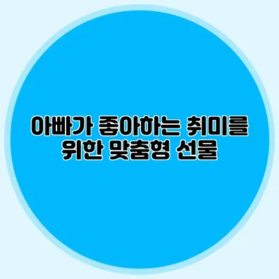 아빠가 좋아하는 취미를 위한 맞춤형 선물