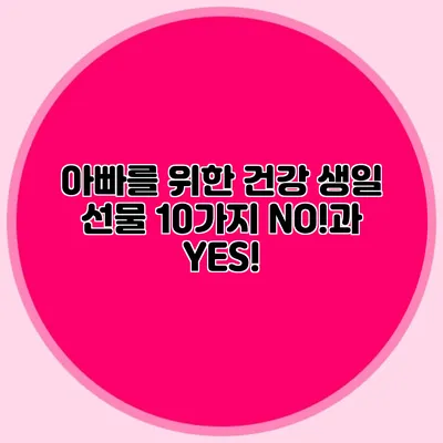 아빠를 위한 건강 생일 선물 10가지 NO!과 YES!