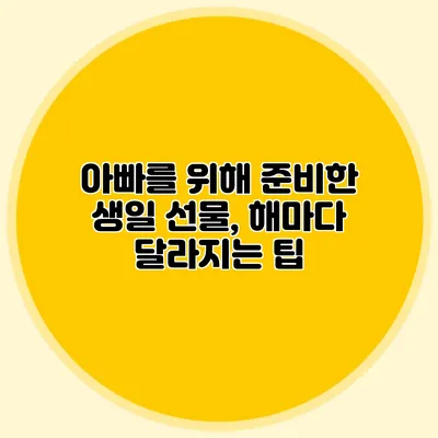 아빠를 위해 준비한 생일 선물, 해마다 달라지는 팁
