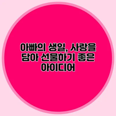 아빠의 생일, 사랑을 담아 선물하기 좋은 아이디어