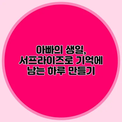 아빠의 생일, 서프라이즈로 기억에 남는 하루 만들기