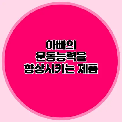 아빠의 운동능력을 향상시키는 제품