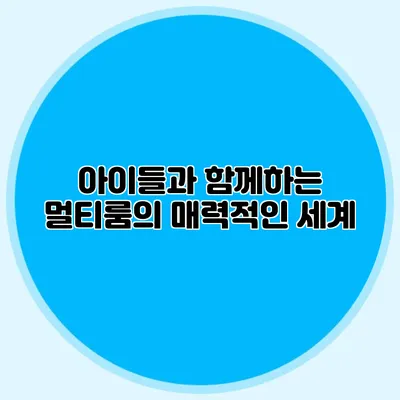 아이들과 함께하는 멀티룸의 매력적인 세계