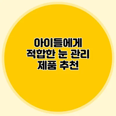 아이들에게 적합한 눈 관리 제품 추천