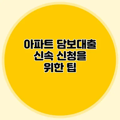 아파트 담보대출 신속 신청을 위한 팁