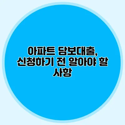 아파트 담보대출, 신청하기 전 알아야 할 사항